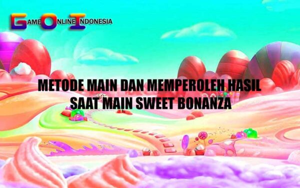 Metode Main dan Memperoleh Hasil Saat Main Sweet Bonanza